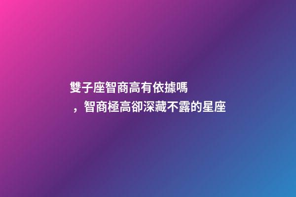 雙子座智商高有依據嗎，智商極高卻深藏不露的星座-第1張-觀點-玄機派